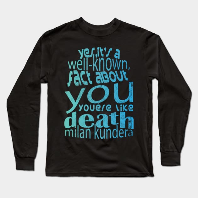 Yes, it's a well-known fact about you: you're like death, you take everything milan kundera by chakibium Long Sleeve T-Shirt by chakibium